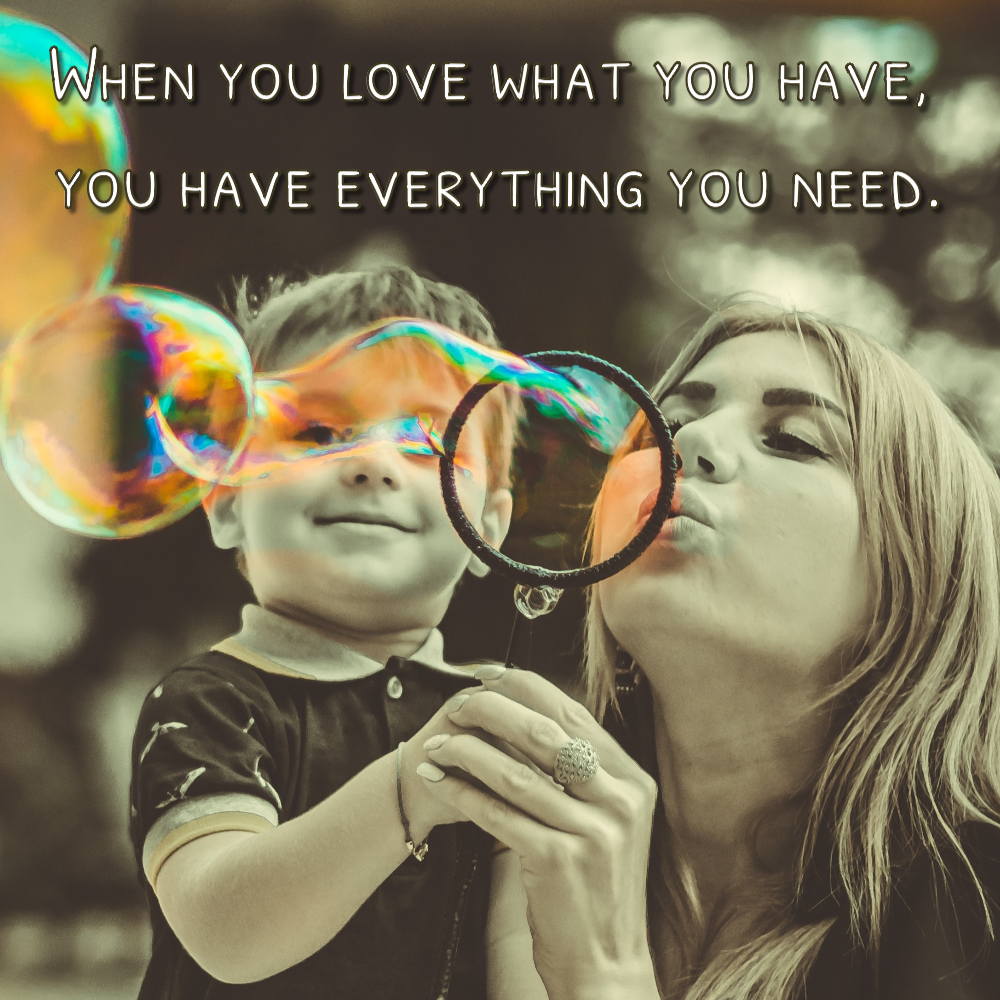 When_you_love_what_you_have,_you_have_everything_you_need. Quote Card